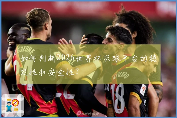 如何判断2026世界杯买球平台的稳定性和安全性？
