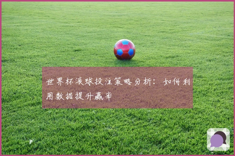 世界杯滚球投注策略分析：如何利用数据提升赢率