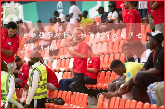 分析强弱对阵，如何更有效地买世界杯竞猜？