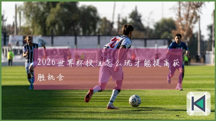 2026世界杯投注怎么玩才能提高获胜机会